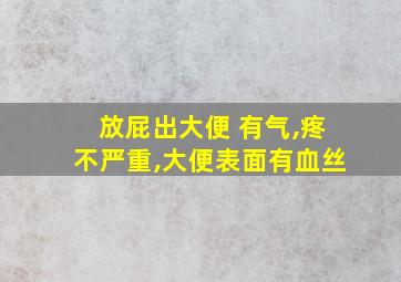 放屁出大便 有气,疼不严重,大便表面有血丝